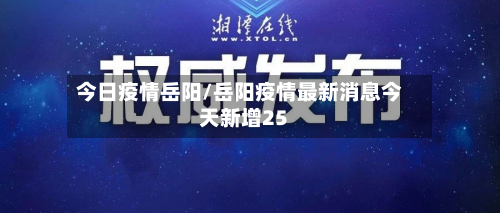 今日疫情岳阳/岳阳疫情最新消息今天新增25-第2张图片