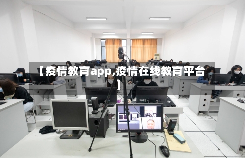 【疫情教育app,疫情在线教育平台】