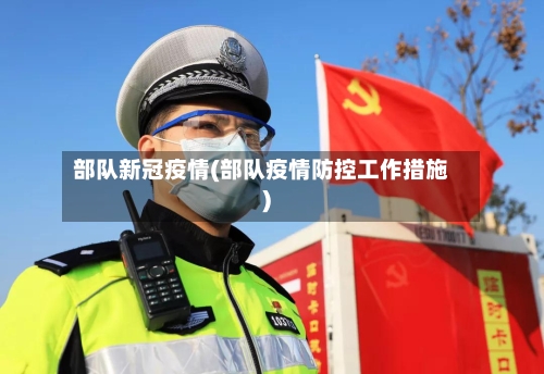 部队新冠疫情(部队疫情防控工作措施)-第2张图片
