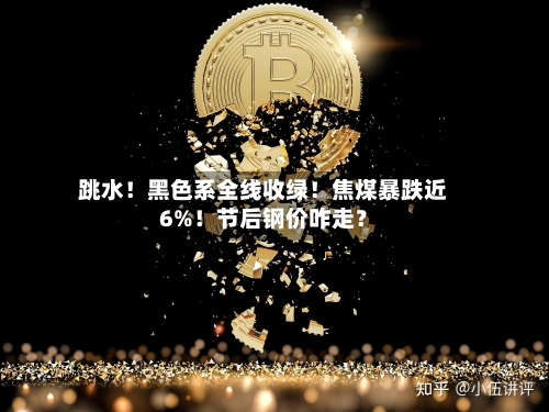 跳水！黑色系全线收绿！焦煤暴跌近6%！节后钢价咋走？