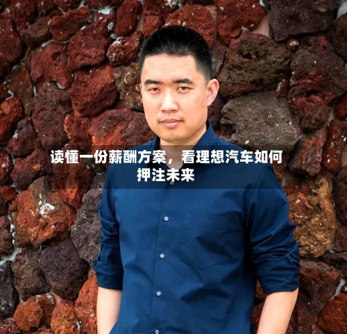 读懂一份薪酬方案	，看理想汽车如何押注未来-第3张图片