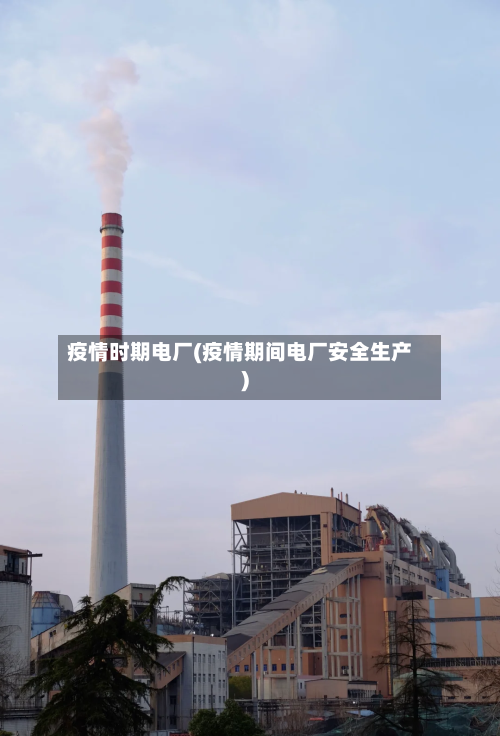 疫情时期电厂(疫情期间电厂安全生产)
