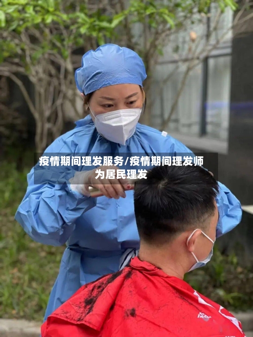 疫情期间理发服务/疫情期间理发师为居民理发