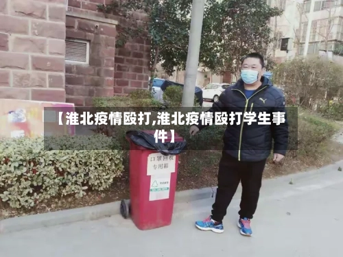 【淮北疫情殴打,淮北疫情殴打学生事件】-第2张图片