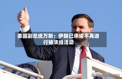 美国副总统万斯：伊朗已承诺不再进行铀浓缩活动