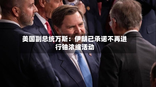 美国副总统万斯:伊朗已承诺不再进行铀浓缩活动-第2张图片
