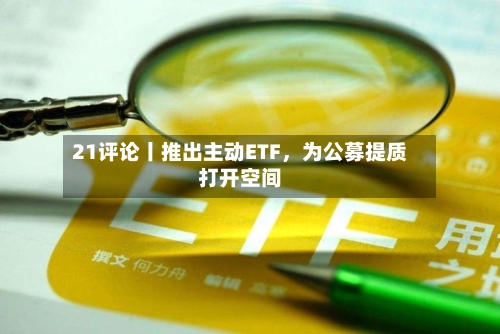 21评论丨推出主动ETF	，为公募提质打开空间-第2张图片