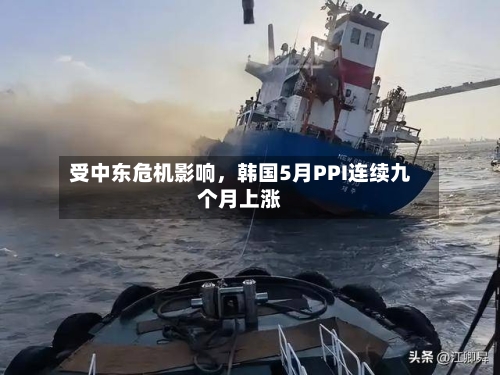 受中东危机影响，韩国5月PPI连续九个月上涨-第2张图片