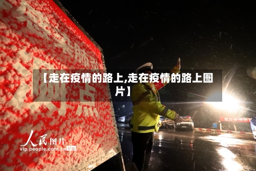【走在疫情的路上,走在疫情的路上图片】
