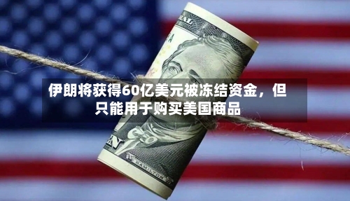伊朗将获得60亿美元被冻结资金，但只能用于购买美国商品