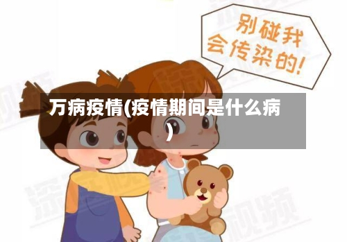 万病疫情(疫情期间是什么病)