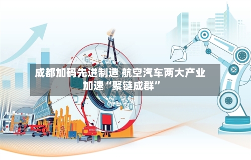 成都加码先进制造 航空汽车两大产业加速“聚链成群	”-第2张图片