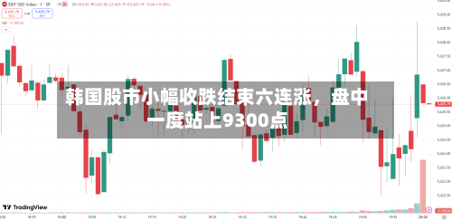 韩国股市小幅收跌结束六连涨，盘中一度站上9300点-第3张图片