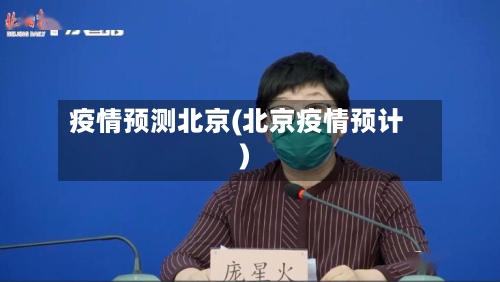 疫情预测北京(北京疫情预计)-第3张图片