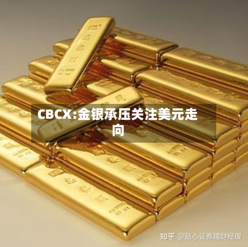 CBCX:金银承压关注美元走向-第2张图片