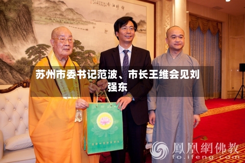 苏州市委书记范波、市长王维会见刘强东-第3张图片