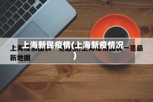 上海新民疫情(上海新疫情况)