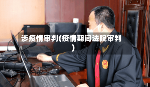 涉疫情审判(疫情期间法院审判)
