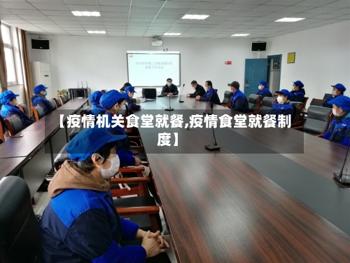 【疫情机关食堂就餐,疫情食堂就餐制度】