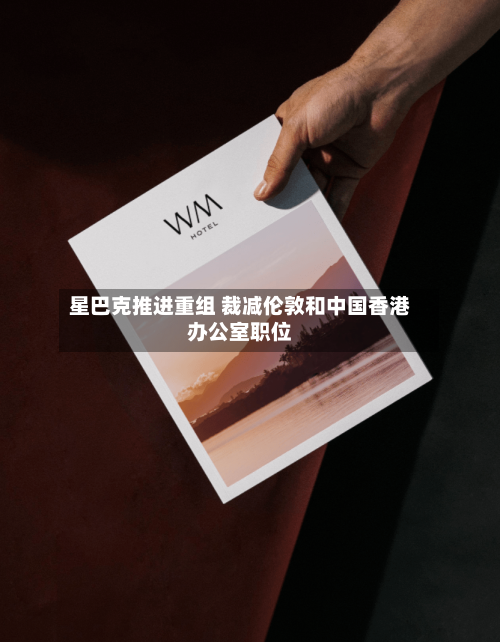 星巴克推进重组 裁减伦敦和中国香港办公室职位-第3张图片