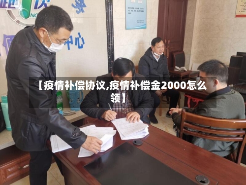 【疫情补偿协议,疫情补偿金2000怎么领】-第3张图片