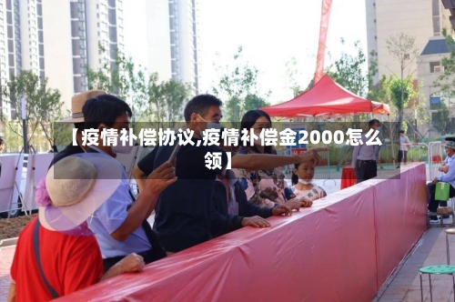 【疫情补偿协议,疫情补偿金2000怎么领】-第2张图片