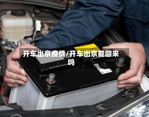 开车出京疫情/开车出京能回来吗-第2张图片