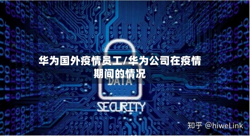 华为国外疫情员工/华为公司在疫情期间的情况-第2张图片