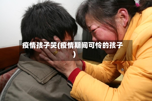 疫情孩子哭(疫情期间可怜的孩子)-第2张图片