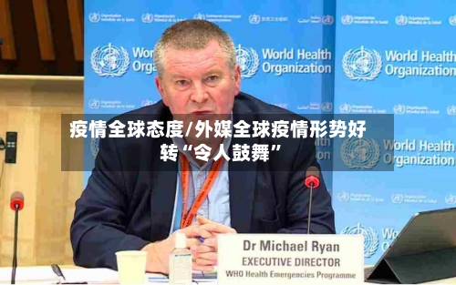 疫情全球态度/外媒全球疫情形势好转“令人鼓舞	”-第2张图片