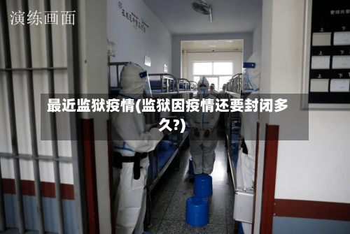 最近监狱疫情(监狱因疫情还要封闭多久?)