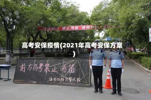 高考安保疫情(2021年高考安保方案)