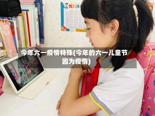 今年六一疫情特殊(今年的六一儿童节因为疫情)