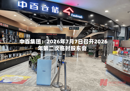 中百集团：2026年7月7日召开2026年第二次临时股东会