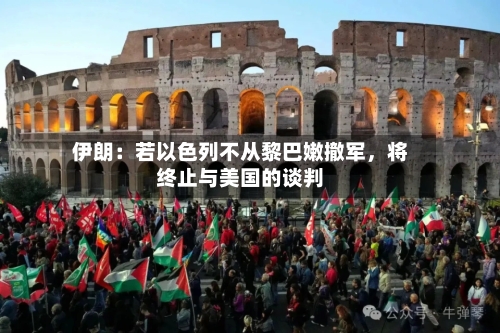 伊朗：若以色列不从黎巴嫩撤军，将终止与美国的谈判-第2张图片