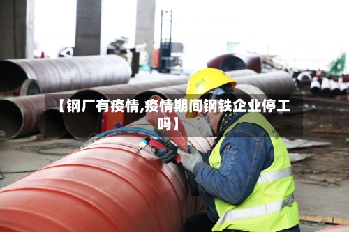 【钢厂有疫情,疫情期间钢铁企业停工吗】-第2张图片