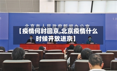 【疫情何时回京,北京疫情什么时候开放进京】