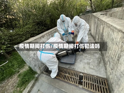 疫情期间打伤/疫情期间打伤犯法吗