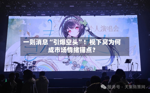 一则消息“引爆空头”！枧下窝为何成市场情绪锚点？