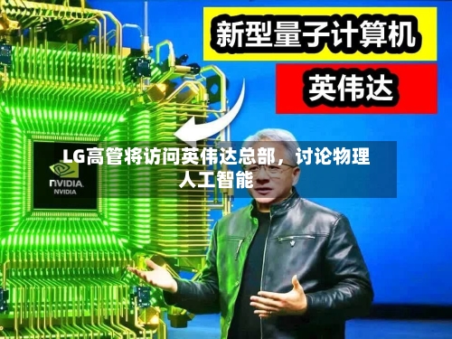 LG高管将访问英伟达总部，讨论物理人工智能