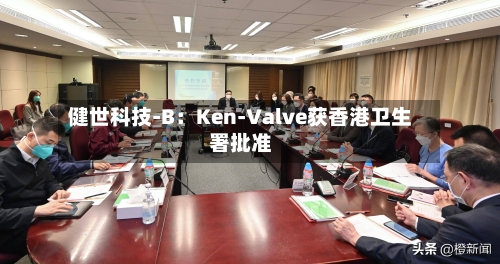 健世科技-B:Ken-Valve获香港卫生署批准-第2张图片