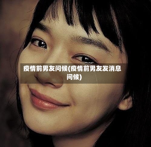 疫情前男友问候(疫情前男友发消息问候)