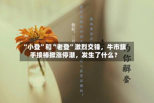 “小登”和“老登	”激烈交锋，牛市旗手接棒掀涨停潮，发生了什么？-第2张图片