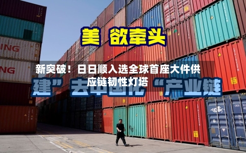新突破！日日顺入选全球首座大件供应链韧性灯塔-第2张图片