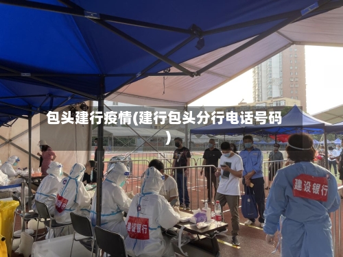 包头建行疫情(建行包头分行电话号码)-第3张图片