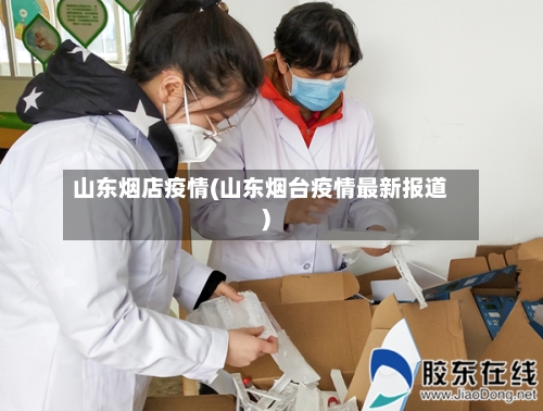 山东烟店疫情(山东烟台疫情最新报道)-第2张图片