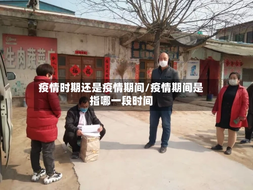 疫情时期还是疫情期间/疫情期间是指哪一段时间