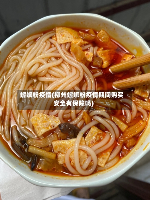 螺蛳粉疫情(柳州螺蛳粉疫情期间购买安全有保障吗)