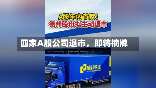 四家A股公司退市	，即将摘牌-第2张图片
