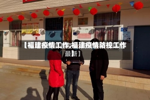 【福建疫情工作,福建疫情防控工作】-第3张图片